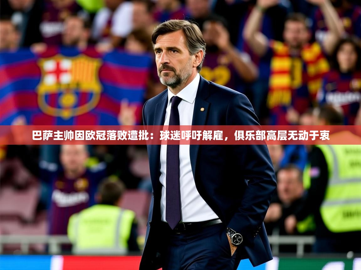 巴萨主帅因欧冠落败遭批：球迷呼吁解雇，俱乐部高层无动于衷