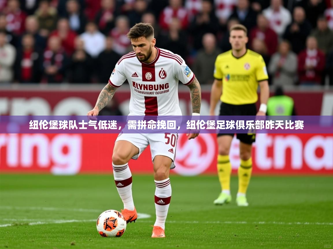 纽伦堡球队士气低迷，需拼命挽回，纽伦堡足球俱乐部昨天比赛