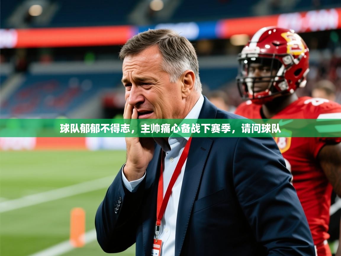 球队郁郁不得志，主帅痛心备战下赛季，请问球队