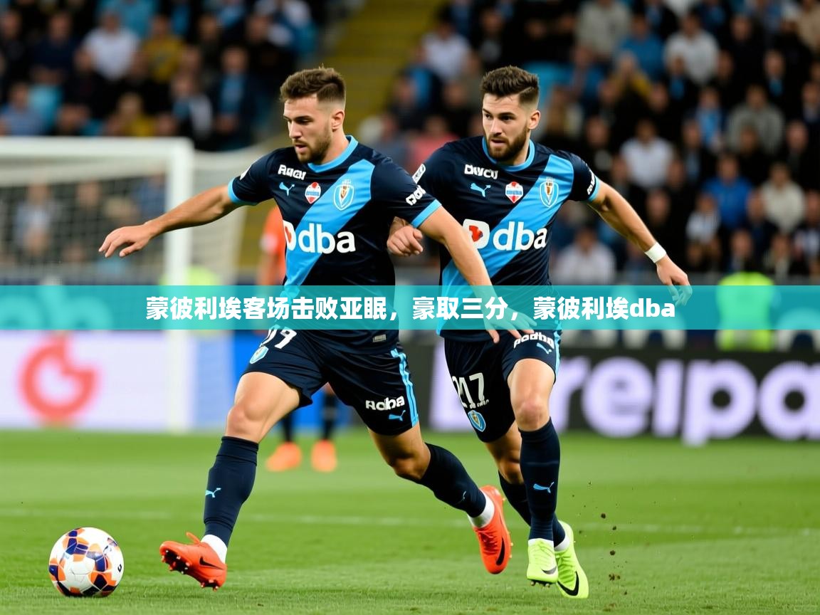 蒙彼利埃客场击败亚眠，豪取三分，蒙彼利埃dba