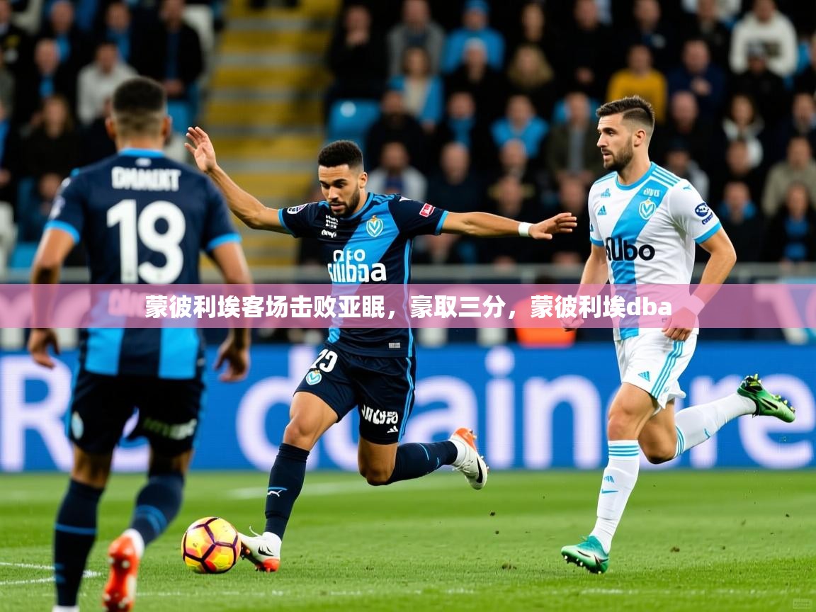 蒙彼利埃客场击败亚眠，豪取三分，蒙彼利埃dba