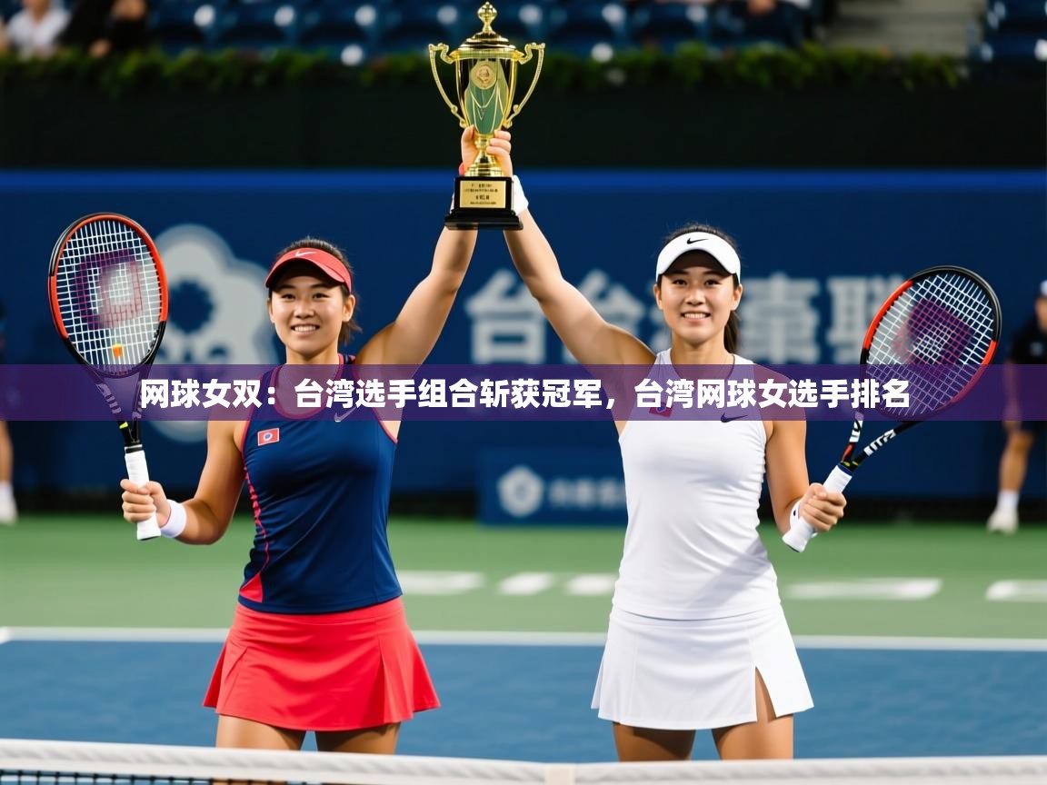 网球女双：台湾选手组合斩获冠军，台湾网球女选手排名