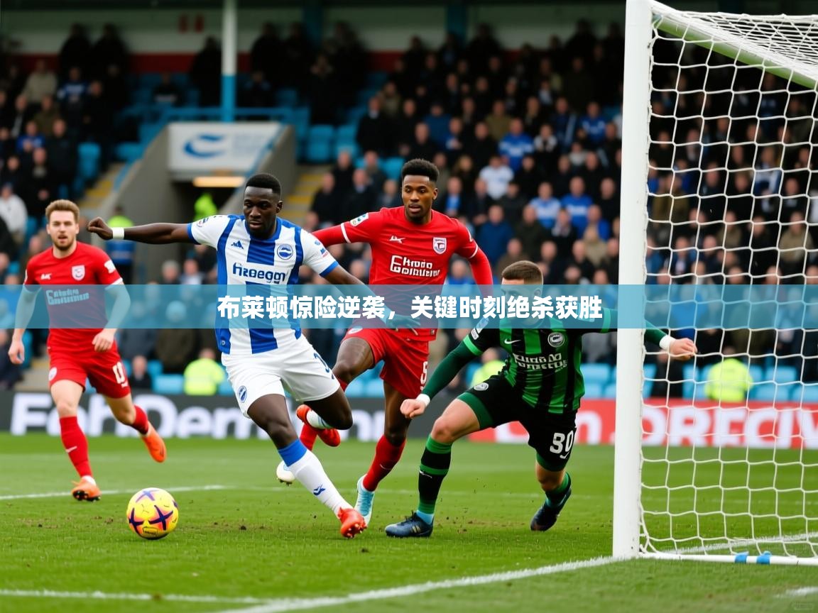 布莱顿惊险逆袭，关键时刻绝杀获胜