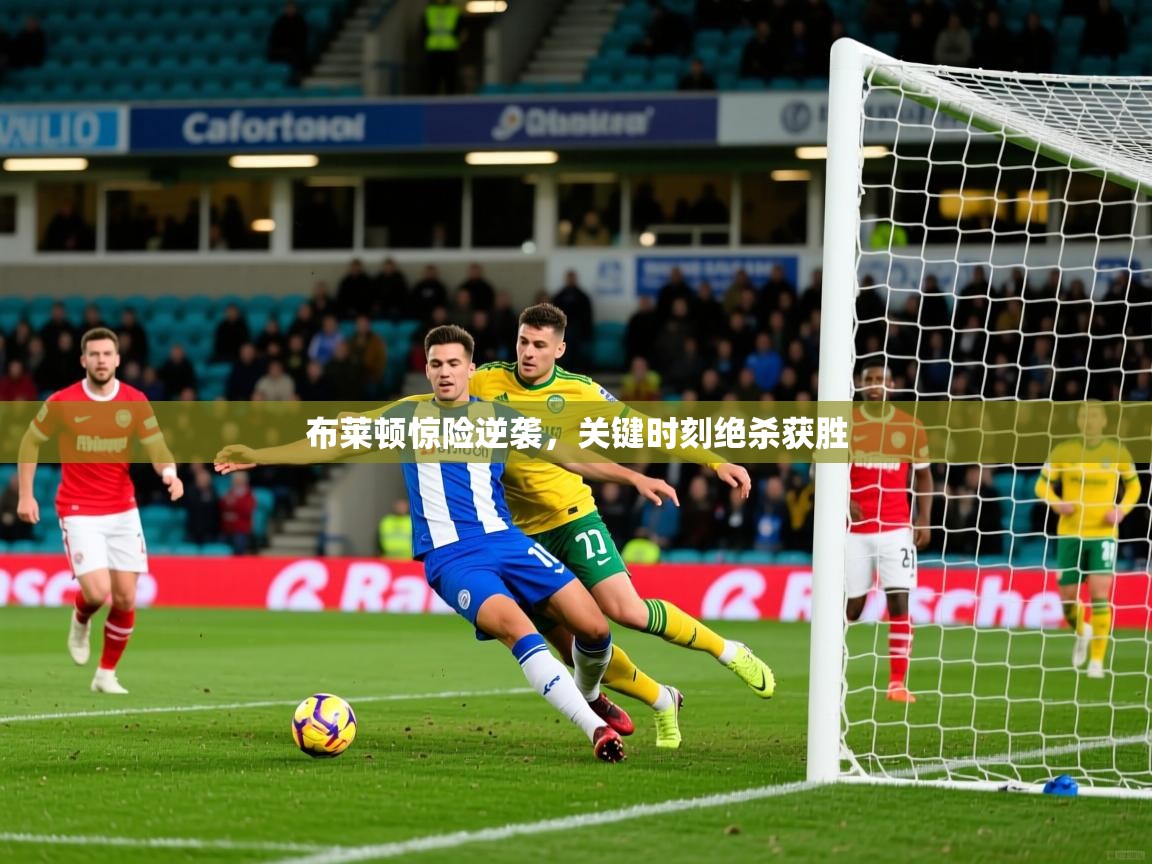 布莱顿惊险逆袭，关键时刻绝杀获胜