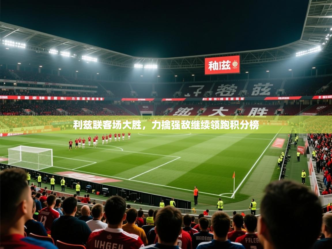 利兹联客场大胜，力擒强敌继续领跑积分榜