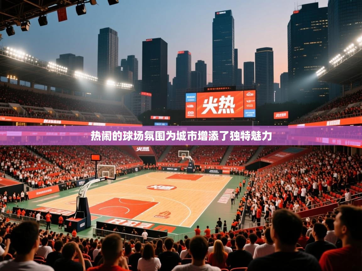 热闹的球场氛围为城市增添了独特魅力 热闹的球场氛围为城市增添了独特魅力