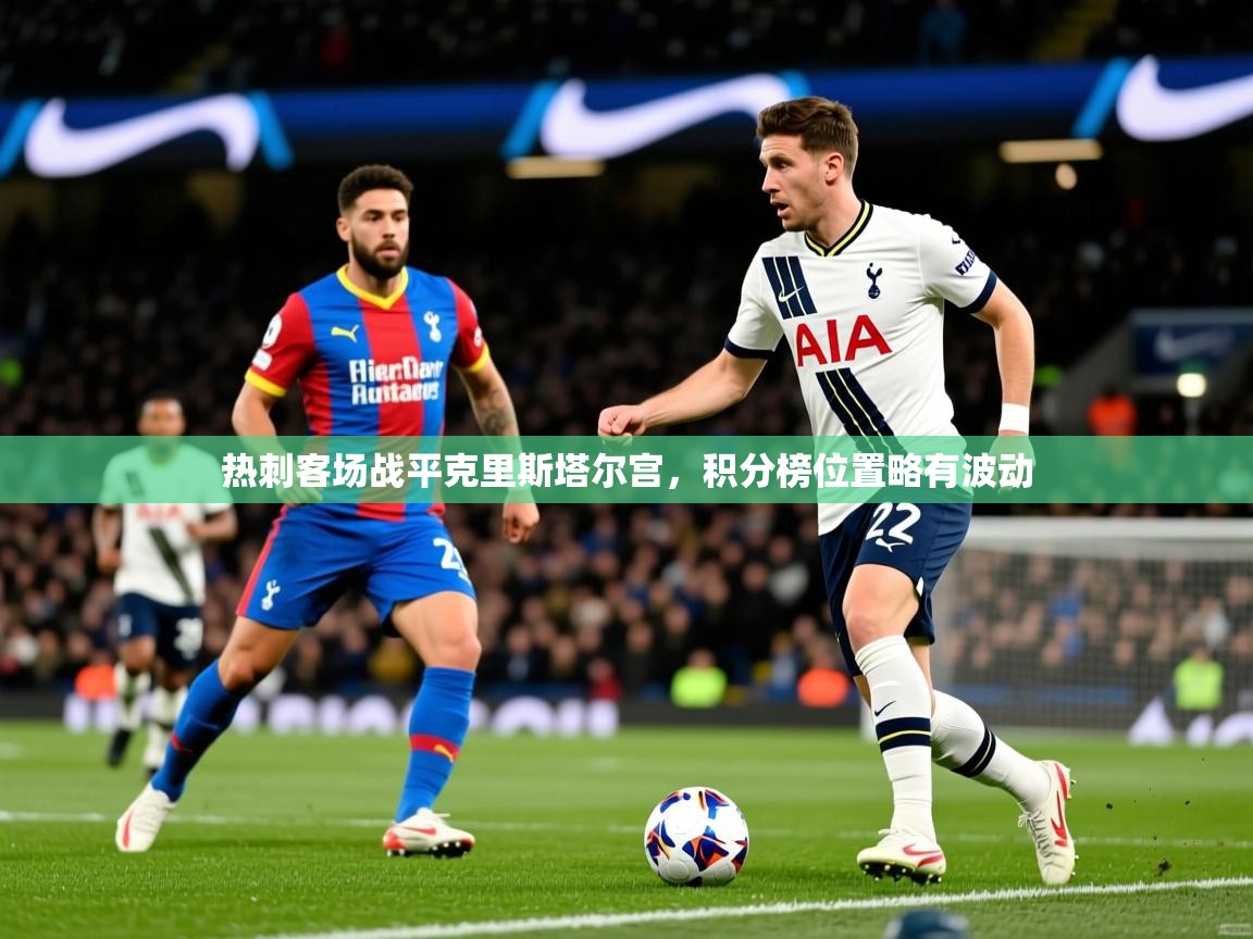 热刺客场战平克里斯塔尔宫,积分榜位置略有波动 热刺客场战平克里斯塔尔宫,积分榜位置略有波动