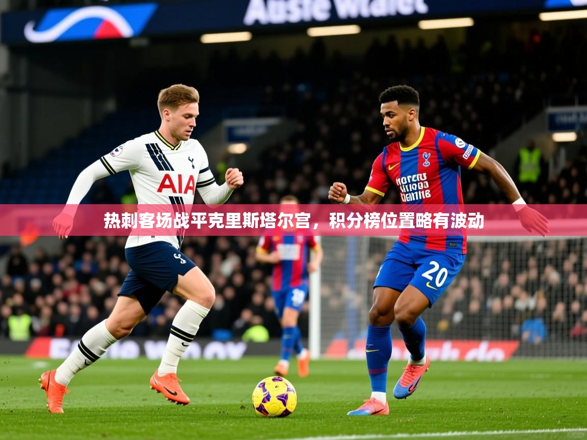 热刺客场战平克里斯塔尔宫,积分榜位置略有波动 热刺客场战平克里斯塔尔宫,积分榜位置略有波动