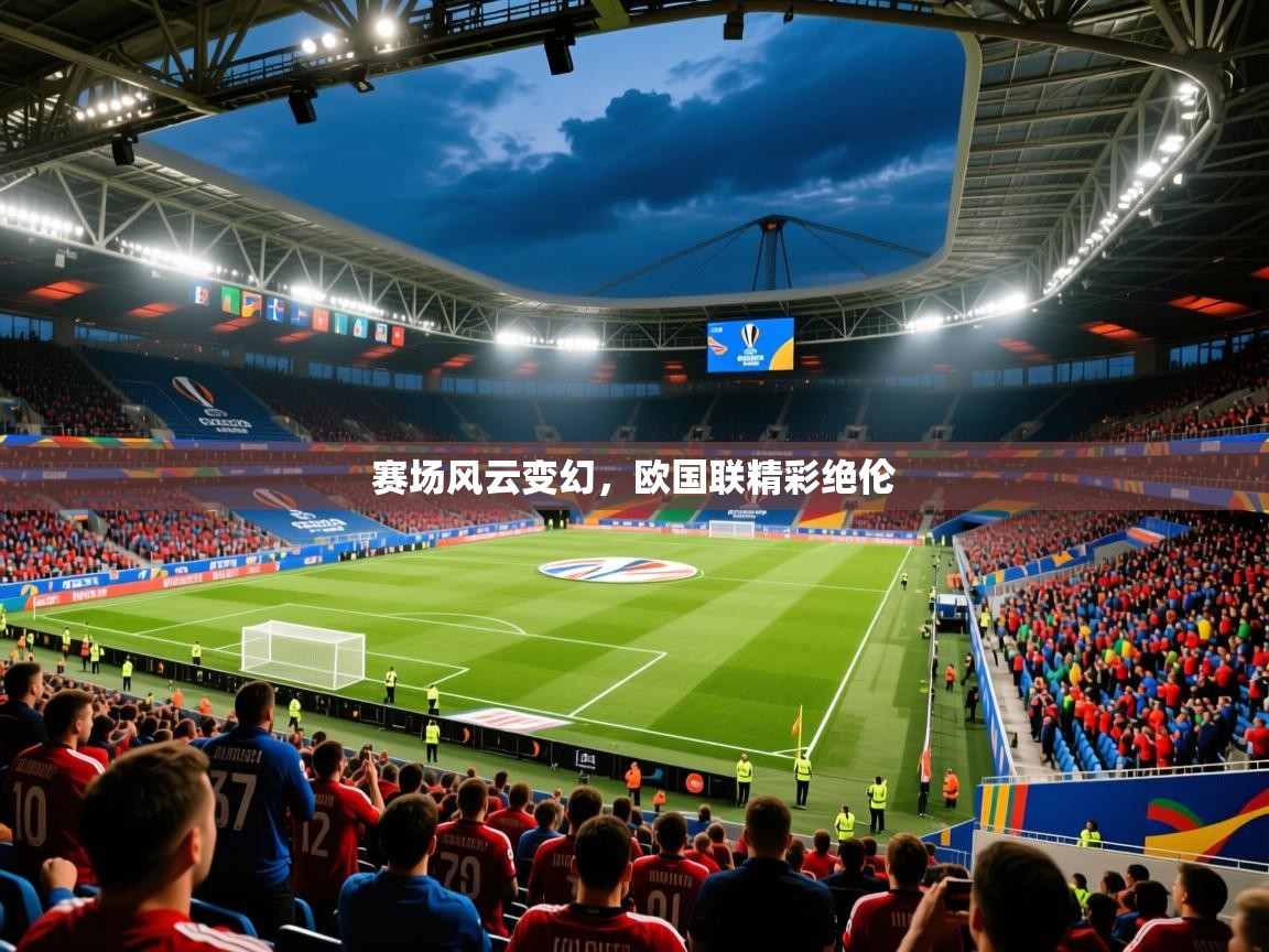 赛场风云变幻，欧国联精彩绝伦