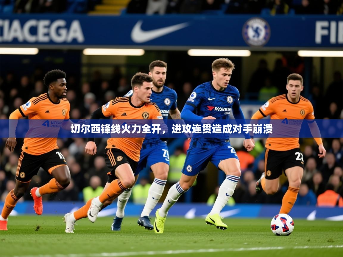 切尔西锋线火力全开,进攻连贯造成对手崩溃 切尔西锋线火力全开,进攻连贯造成对手崩溃